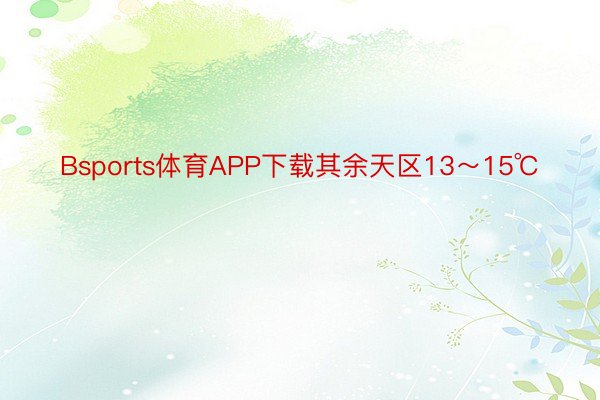 Bsports体育APP下载其余天区13～15℃