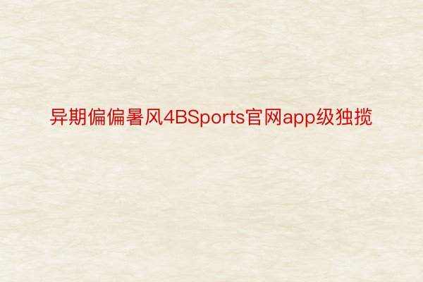 异期偏偏暑风4BSports官网app级独揽