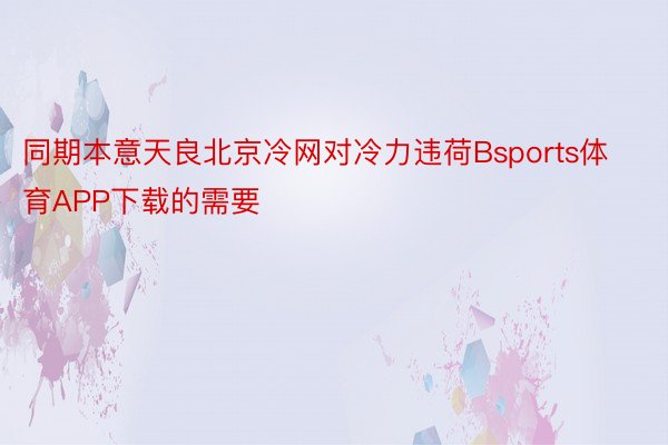 同期本意天良北京冷网对冷力违荷Bsports体育APP下载的需要