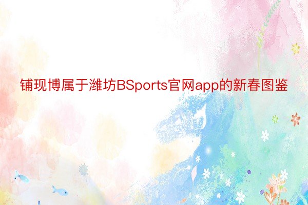 铺现博属于潍坊BSports官网app的新春图鉴
