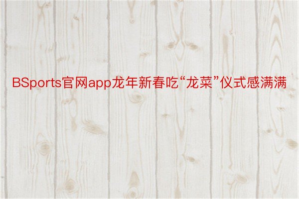 BSports官网app龙年新春吃“龙菜”仪式感满满