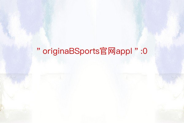 ＂originaBSports官网appl＂:0