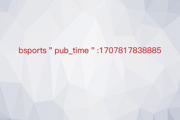 bsports＂pub_time＂:1707817838885