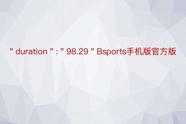 ＂duration＂:＂98.29＂Bsports手机版官方版
