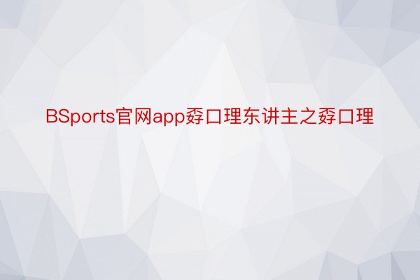 BSports官网app孬口理东讲主之孬口理