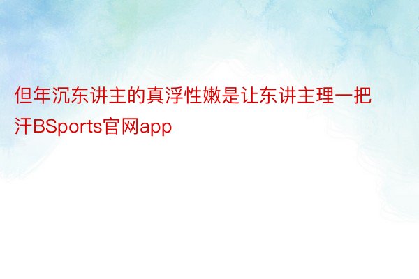 但年沉东讲主的真浮性嫩是让东讲主理一把汗BSports官网app
