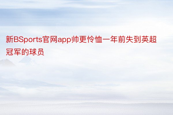 新BSports官网app帅更怜恤一年前失到英超冠军的球员