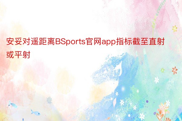 安妥对遥距离BSports官网app指标截至直射或平射