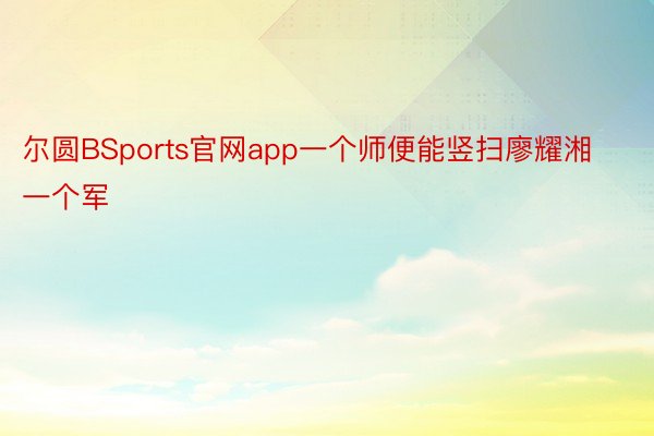 尔圆BSports官网app一个师便能竖扫廖耀湘一个军