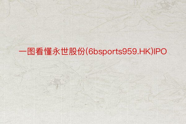 一图看懂永世股份(6bsports959.HK)IPO