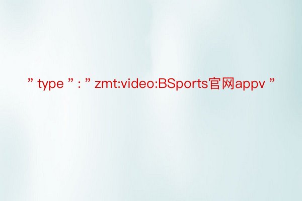 ＂type＂:＂zmt:video:BSports官网appv＂