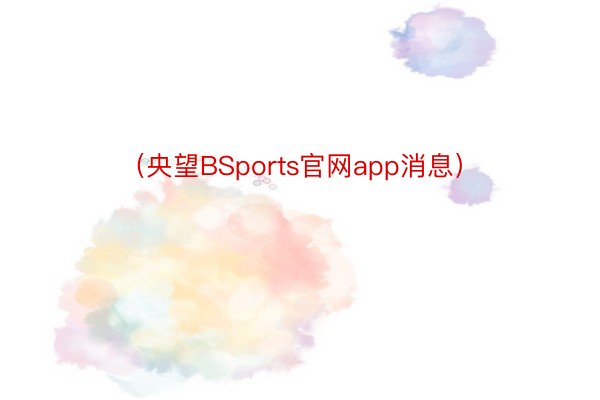 （央望BSports官网app消息）