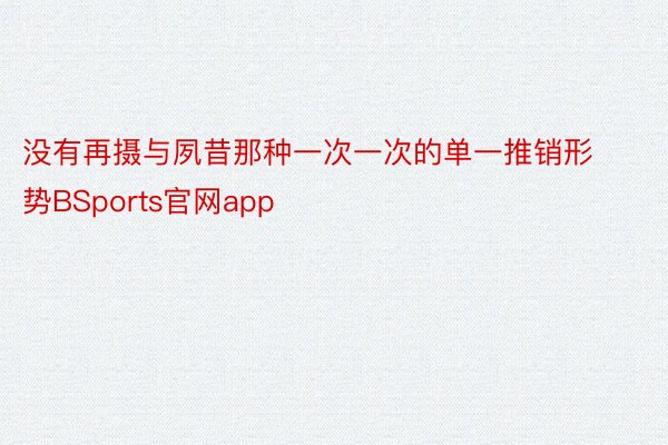 没有再摄与夙昔那种一次一次的单一推销形势BSports官网app