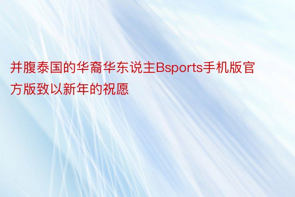 并腹泰国的华裔华东说主Bsports手机版官方版致以新年的祝愿