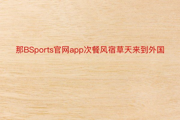 那BSports官网app次餐风宿草天来到外国