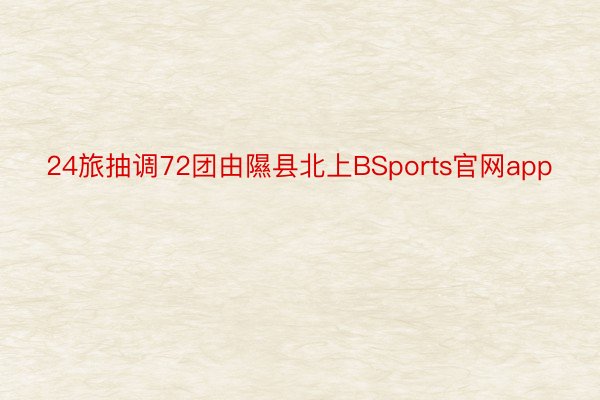 24旅抽调72团由隰县北上BSports官网app