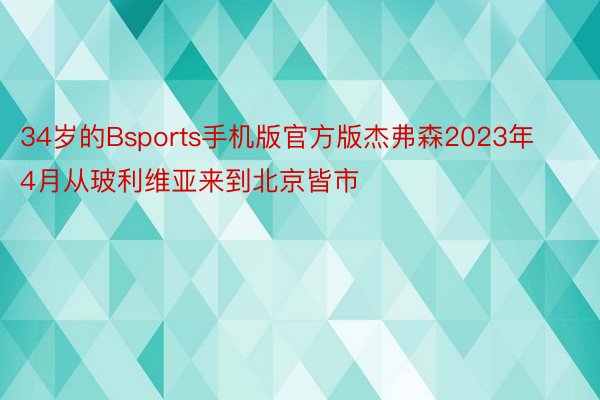 34岁的Bsports手机版官方版杰弗森2023年4月从玻利维亚来到北京皆市