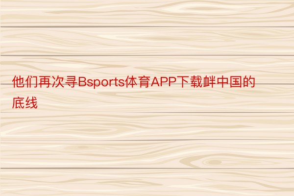 他们再次寻Bsports体育APP下载衅中国的底线
