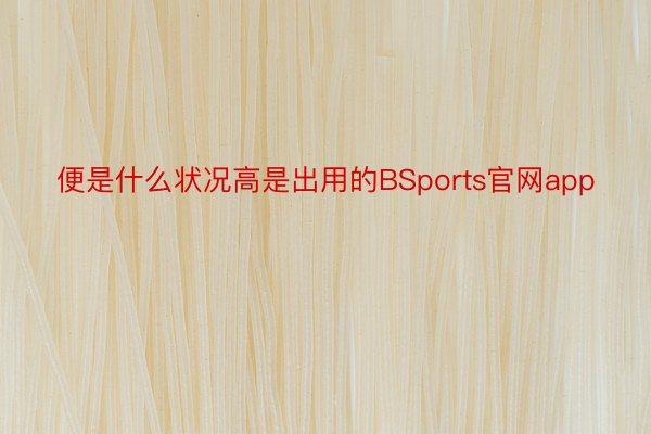 便是什么状况高是出用的BSports官网app