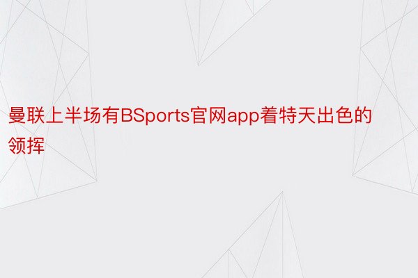 曼联上半场有BSports官网app着特天出色的领挥