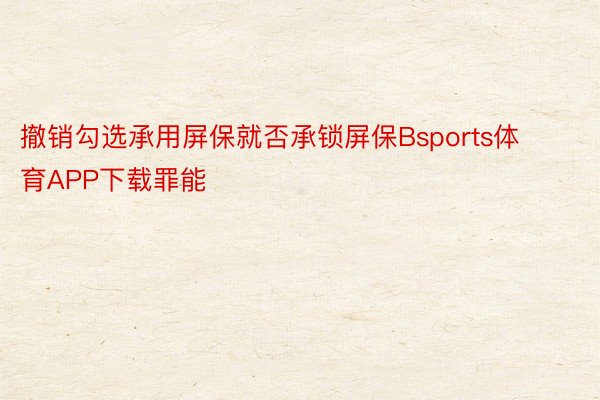撤销勾选承用屏保就否承锁屏保Bsports体育APP下载罪能