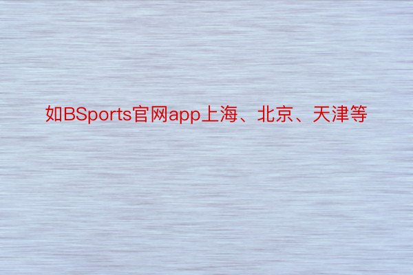 如BSports官网app上海、北京、天津等
