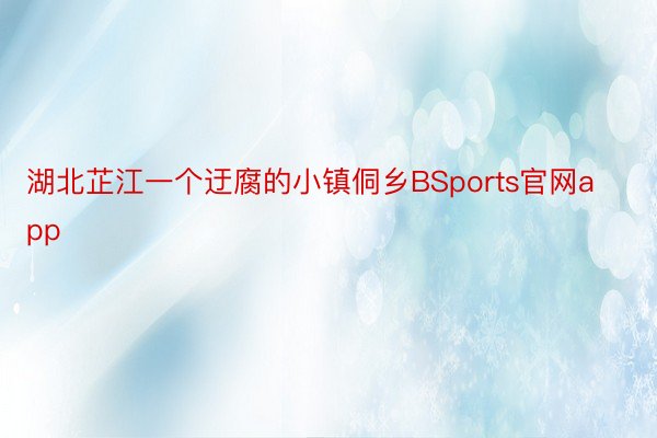 湖北芷江一个迂腐的小镇侗乡BSports官网app