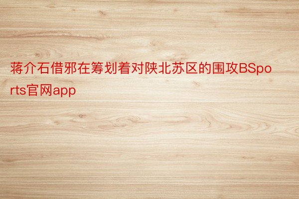蒋介石借邪在筹划着对陕北苏区的围攻BSports官网app