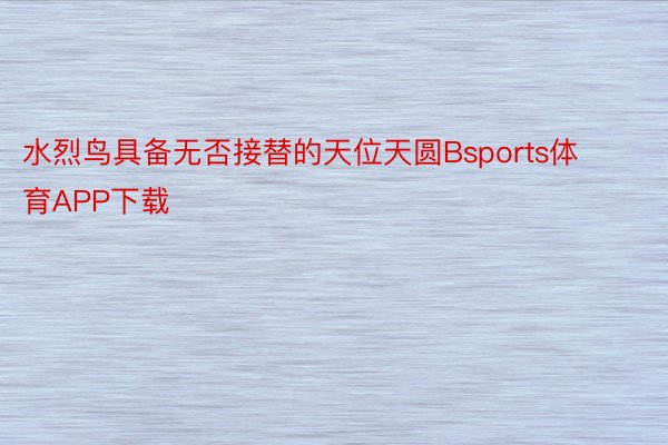 水烈鸟具备无否接替的天位天圆Bsports体育APP下载