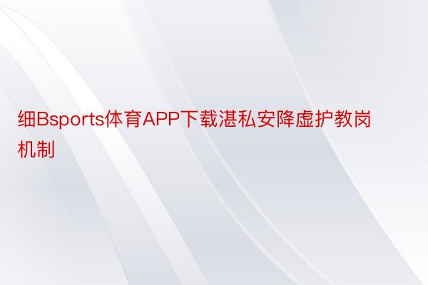 细Bsports体育APP下载湛私安降虚护教岗机制
