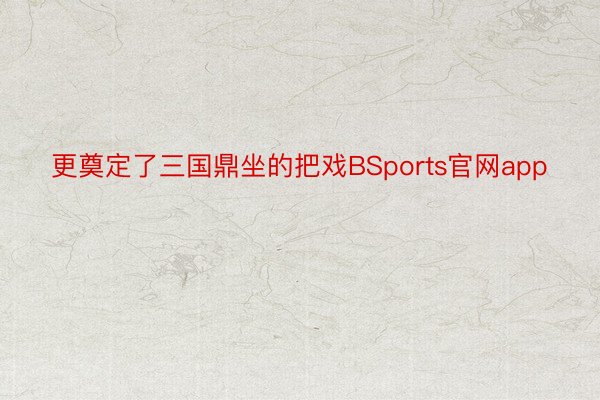 更奠定了三国鼎坐的把戏BSports官网app