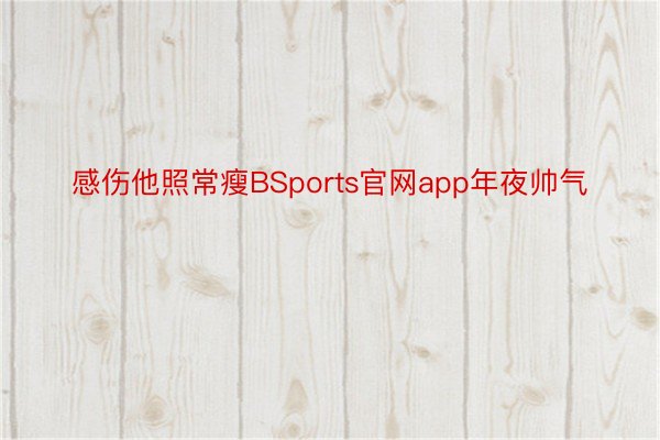 感伤他照常瘦BSports官网app年夜帅气