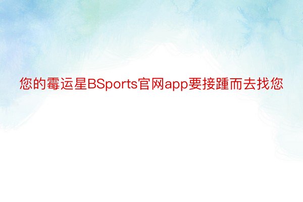 您的霉运星BSports官网app要接踵而去找您