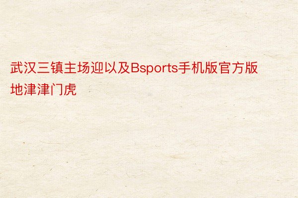 武汉三镇主场迎以及Bsports手机版官方版地津津门虎