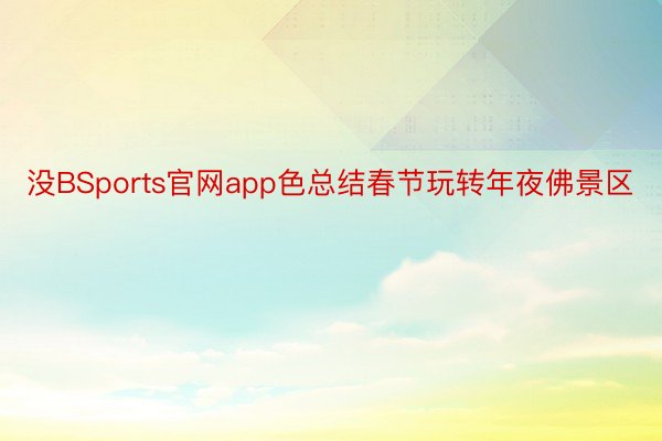 没BSports官网app色总结春节玩转年夜佛景区