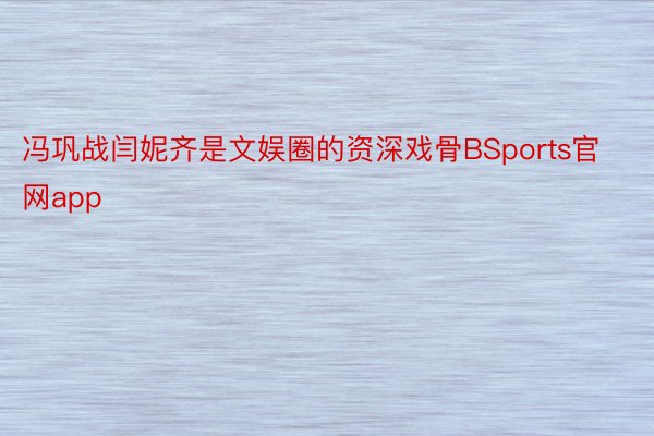 冯巩战闫妮齐是文娱圈的资深戏骨BSports官网app