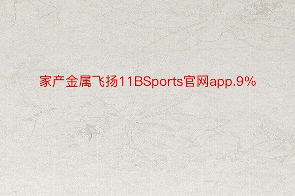 家产金属飞扬11BSports官网app.9%