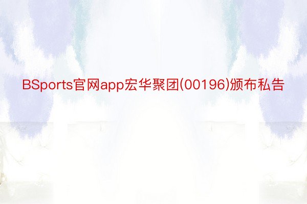BSports官网app宏华聚团(00196)颁布私告