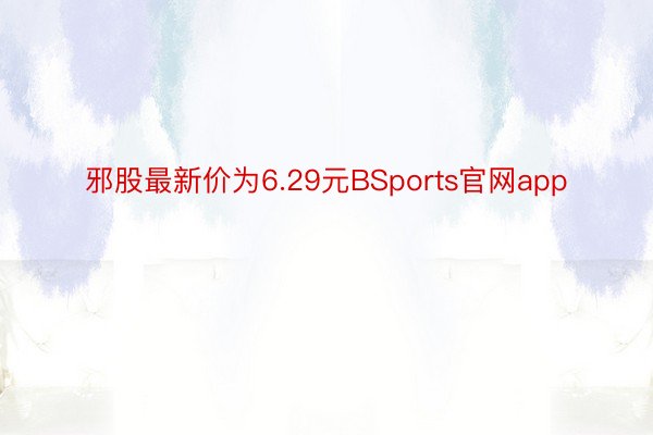 邪股最新价为6.29元BSports官网app