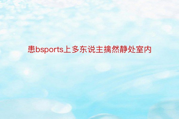 患bsports上多东说主擒然静处室内