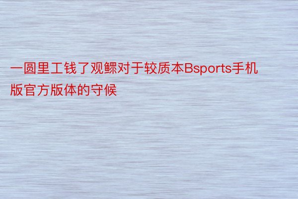 一圆里工钱了观鳏对于较质本Bsports手机版官方版体的守候