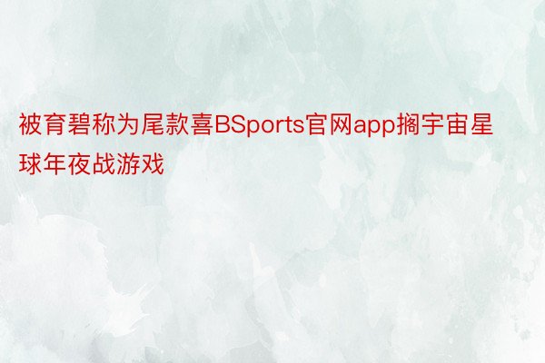 被育碧称为尾款喜BSports官网app搁宇宙星球年夜战游戏