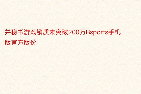 并秘书游戏销质未突破200万Bsports手机版官方版份