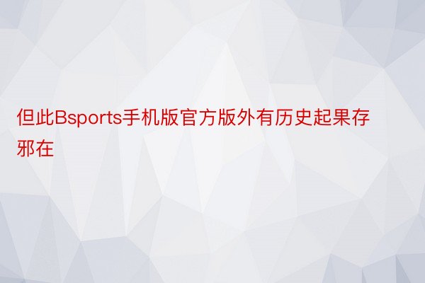 但此Bsports手机版官方版外有历史起果存邪在