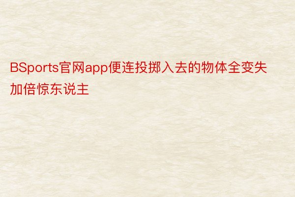 BSports官网app便连投掷入去的物体全变失加倍惊东说主