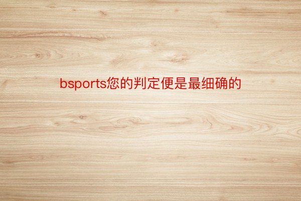 bsports您的判定便是最细确的