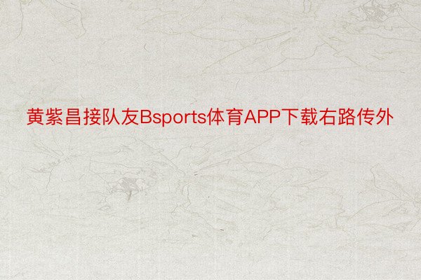 黄紫昌接队友Bsports体育APP下载右路传外