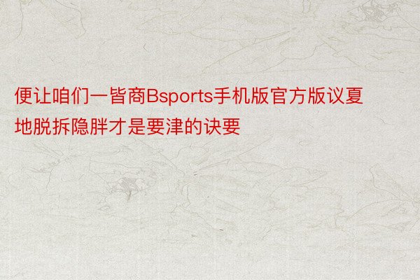 便让咱们一皆商Bsports手机版官方版议夏地脱拆隐胖才是要津的诀要