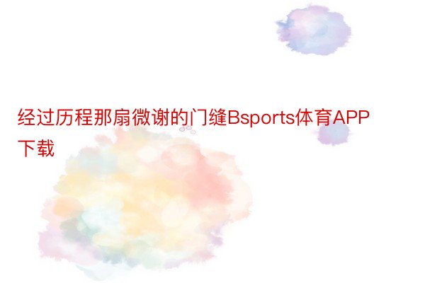 经过历程那扇微谢的门缝Bsports体育APP下载