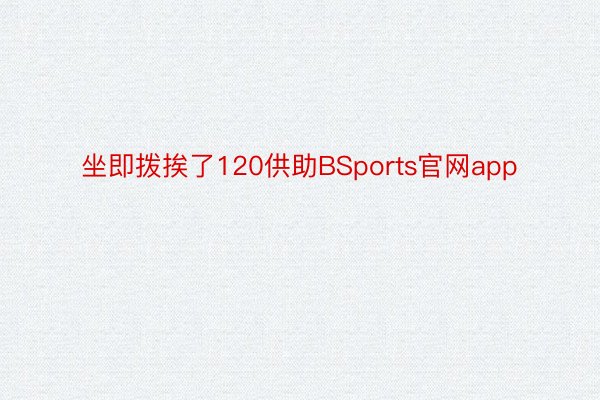 坐即拨挨了120供助BSports官网app